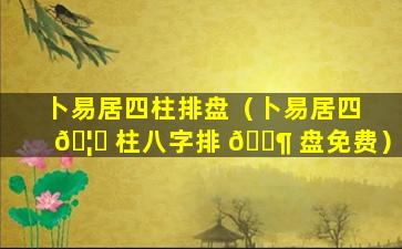 卜易居四柱排盘（卜易居四 🦈 柱八字排 🐶 盘免费）